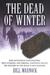 The Dead of Winter How Battlefield Investigators, WWII Veterans, and Forensic Scientists Solved the Mystery of the Bulge's Lost Soldiers by Bill Warnock