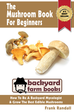 the-mushroom-book-for-beginners-a-mycology-starter-or-how-to-be-a-backyard-mushroom-farmer-and-grow-the-best-edible-mushrooms-at-home