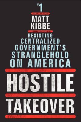 Hostile Takeover Resisting Centralized Government's Stranglehold on America - Matt Kibbe