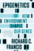 Epigenetics How Environment Shapes Our Genes by Richard C. Francis