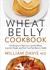Wheat Belly Cookbook 150 Recipes to Help You Lose the Wheat, Lose the Weight, and Find Your Path Back to Health by William Davis