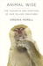 Animal Wise The Thoughts and Emotions of Our Fellow Creatures by Virginia Morell