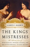 The Kings' Mistresses: The Liberated Lives of Marie Mancini, Princess Colonna, and Her Sister Hortense, Duchess Mazarin