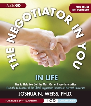 The Negotiator in You: In Life: Tips to Help You Get the Most of Every Interaction