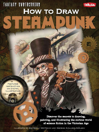 how-to-draw-steampunk-discover-the-secrets-to-drawing-painting-and-illustrating-the-curious-world-of-science-fiction-in-the-victorian-age