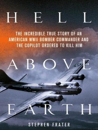The Incredible True Story of an American WWII Bomber Commander and the Copilot Ordered to Kill Him  - Stephen Frater