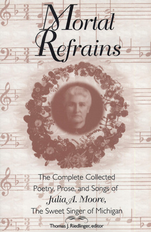 mortal-refrains-the-complete-collected-poetry-prose-and-songs-of-julia-a-moore-the-sweet-singer-of-michigan