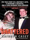 Shattered: The True Story of a Mother's Love, a Husband's Betrayal, and a Cold-Blooded Texas Murder cover