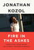 Fire in the Ashes by Jonathan Kozol Fire in the Ashes by Jonathan Kozol