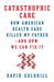 Catastrophic Care: How American Health Care Killed My Father—and How We Can Fix It