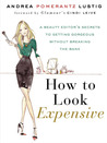 How to Look Expensive: A Beauty Editor's Secrets to Getting Gorgeous without Breaking the Bank