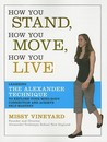 How You Stand, How You Move, How You Live: Learning the Alexander Technique to Explore Your Mind-Body Connection and Achieve Self-Mastery