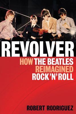 Revolver: How the Beatles Reimagined Rock n Roll