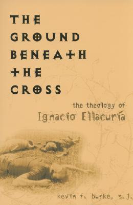 the-ground-beneath-the-cross-the-theology-of-ignacio-ellacuria