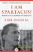 I Am Spartacus! Making a Film, Breaking the Blacklist by Kirk Douglas
