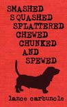 Smashed, Squashed, Splattered, Chewed, Chunked and Spewed