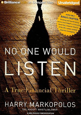 no one would listen No one would listen a true financial thriller (audiobook cd) : markopolos, harry : bernie madoff was a king of the financial world and a beloved philanthropist but very few people knew that he was quietly running the largest hedge fund in the world, a fund that eventually spread to over forty nations and handled tens of billions of dollars. no one would listen No one would listen a true financial thriller (audiobook cd) : markopolos, harry : bernie madoff was a king of the financial world and a beloved philanthropist but very few people knew that he was quietly running the largest hedge fund in the world, a fund that eventually spread to over forty nations and handled tens of billions of dollars.