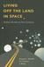 Living Off the Land in Space Green Roads to the Cosmos by Gregory L. Matloff