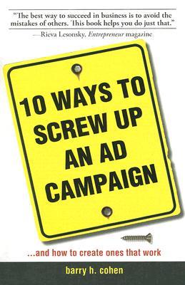 10 Ways to Screw Up an Ad Campaign: A Guide to Planning and Creating Advertising That Works por Barry H. Cohen PDF MOBI