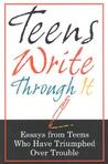 Teens Write Through It: Essays from Teens Who Have Triumphed Over Trouble