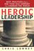 Heroic Leadership Best Practices from a 450-Year-Old Company That Changed the World by Chris Lowney