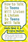How to Talk So Teens Will Listen and Listen So Teens Will Talk How to Talk So Teens Will Listen and Listen So Teens Will Talk
