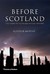 Before Scotland The Story of Scotland Before History by Alistair Moffat