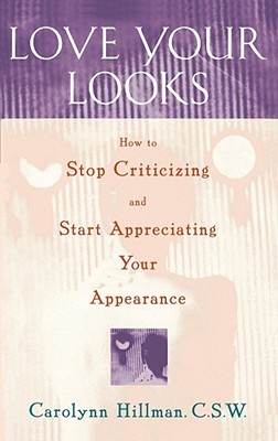 Love Your Looks: How to Stop Criticizing and Start Appreciating Your Appearance por Carolynn Hillman FB2 MOBI EPUB