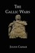 The Gallic Wars Julius Caesar's Account of the Roman Conquest of Gaul by Gaius Iulius Caesar