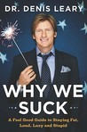 Why We Suck: A Feel Good Guide to Staying Fat, Loud, Lazy and Stupid