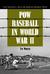POW Baseball in World War II The National Pastime Behind Barbed Wire by Tim Wolter