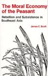 The Moral Economy of the Peasant: Rebellion and Subsistence in Southeast Asia The Moral Economy of the Peasant: Rebellion and Subsistence in Southeast Asia