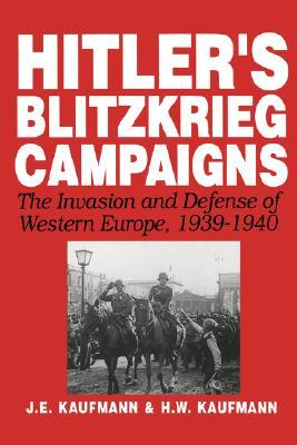 Hitlers Blitzkrieg Campaigns: The Invasion And Defense Of Western Europe, 1939-1940