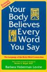 Your Body Believes Every Word You Say: The Language of the Body/Mind Connection