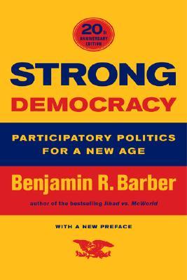 Strong Democracy: Participatory Politics for a New Age, Twentieth-Anniversary Edition, With a New Preface
