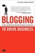 Blogging to Drive Business: Create and Maintain Valuable Customer Connections