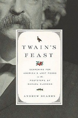 Twains Feast: Searching for Americas Lost Foods in the Footsteps of Samuel Clemens