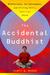 The Accidental Buddhist Mindfulness, Enlightenment, and Sitting Still, American Style by Dinty W. Moore