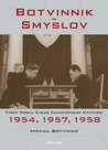 Botvinnik - Smyslov: Three World Chess Championship Matches: 1954, 1957, 1958 Botvinnik - Smyslov: Three World Chess Championship Matches: 1954, 1957, 1958