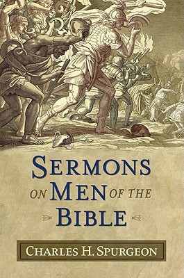 Sermons On Men Of The Bible By Charles Haddon Spurgeon Sermons On Men Of The Bible By Charles Haddon Spurgeon