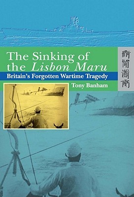 The Sinking of the Lisbon Maru: Britains Forgotten Wartime Tragedy