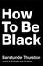 How to Be Black by Baratunde R. Thurston