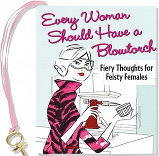 every-woman-should-have-a-blowtorch-fiery-thoughts-for-feisty-females-with-charm