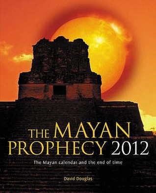 The Mayan Prophecy 2012 The Mayan Calendar And The End Of