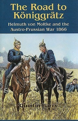 The Road to Koniggratz: Helmuth von Moltke and the Austro-Prussian War 1866