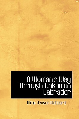 A Woman S Way Through Unknown Labrador By Mina Benson Hubbard