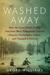 Washed Away How the Great Flood of 1913, America's Most Widespread Natural Disaster, Terrorized a Nation and Changed It Forever by Geoff Williams
