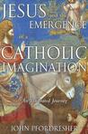 Jesus and the Emergence of a Catholic Imagination: An Illustrated Journey Jesus and the Emergence of a Catholic Imagination: An Illustrated Journey
