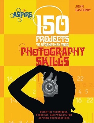 150 Projects To Strengthen Your Photography Skills por John Easterby FB2 PDF