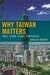 Why Taiwan Matters Small Island, Global Powerhouse by Shelley Rigger